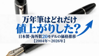 【2004年〜2026年】万年筆はどれだけ値上がりした?日本製・海外製20モデルの価格推移